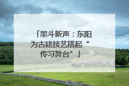 墨斗新声：东阳为古建技艺搭起“传习舞台”